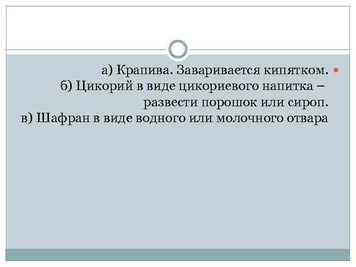 а) Крапива. Заваривается кипятком. б) Цикорий в виде цикориевого напитка – развести порошок или