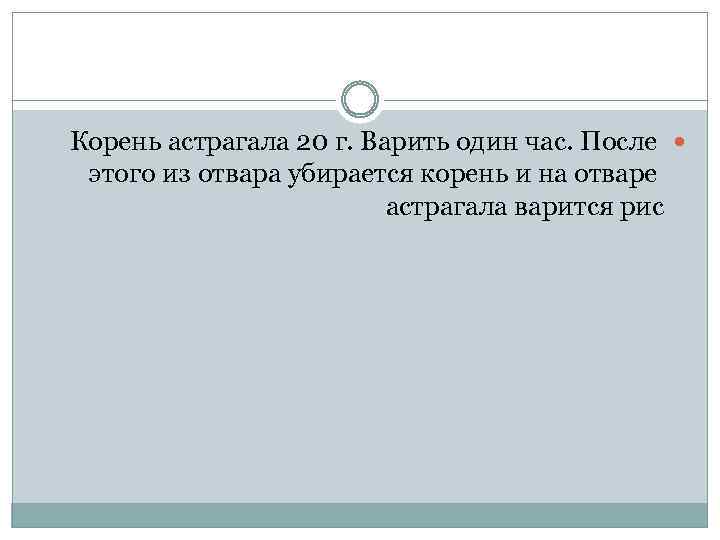 Корень астрагала 20 г. Варить один час. После этого из отвара убирается корень и
