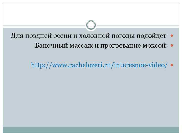 Для поздней осени и холодной погоды подойдет Баночный массаж и прогревание моксой: http: //www.