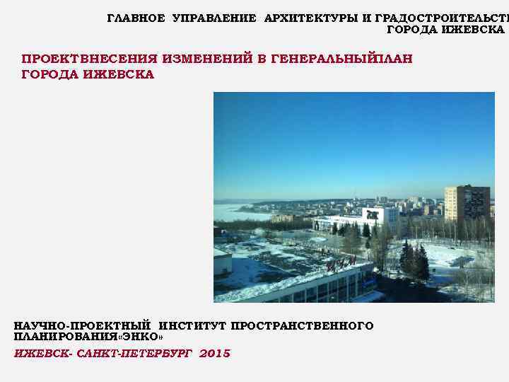 ГЛАВНОЕ УПРАВЛЕНИЕ АРХИТЕКТУРЫ И ГРАДОСТРОИТЕЛЬСТВ ГОРОДА ИЖЕВСКА ПРОЕКТ ВНЕСЕНИЯ ИЗМЕНЕНИЙ В ГЕНЕРАЛЬНЫЙ ПЛАН ГОРОДА