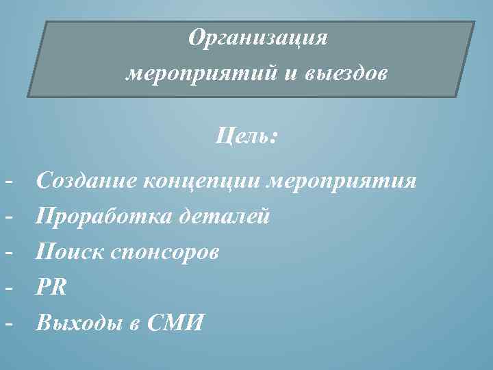 Организация мероприятий и выездов Цель: - Создание концепции мероприятия Проработка деталей Поиск спонсоров PR