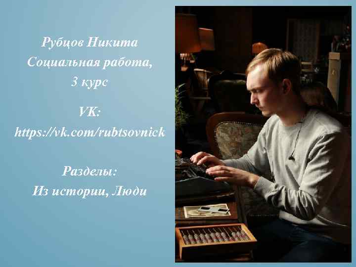 Рубцов Никита Социальная работа, 3 курс VK: https: //vk. com/rubtsovnick Разделы: Из истории, Люди