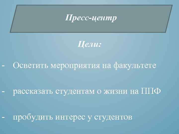 Пресс-центр Цели: - Осветить мероприятия на факультете - рассказать студентам о жизни на ППФ