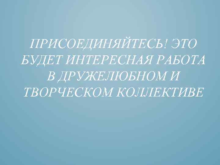 ПРИСОЕДИНЯЙТЕСЬ! ЭТО БУДЕТ ИНТЕРЕСНАЯ РАБОТА В ДРУЖЕЛЮБНОМ И ТВОРЧЕСКОМ КОЛЛЕКТИВЕ 