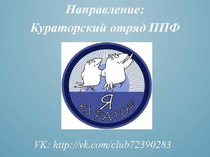 Направление: Кураторский отряд ППФ VK: http: //vk. com/club 72390283 