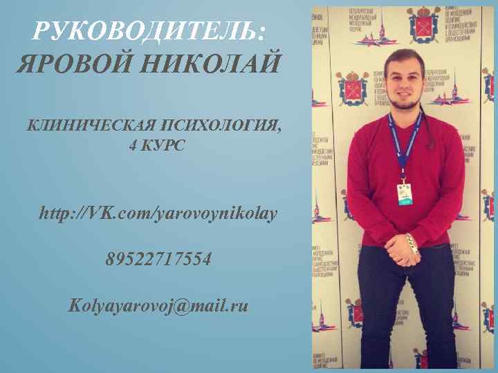 РУКОВОДИТЕЛЬ: ЯРОВОЙ НИКОЛАЙ КЛИНИЧЕСКАЯ ПСИХОЛОГИЯ, 4 КУРС http: //VK. com/yarovoynikolay 89522717554 Kolyayarovoj@mail. ru 