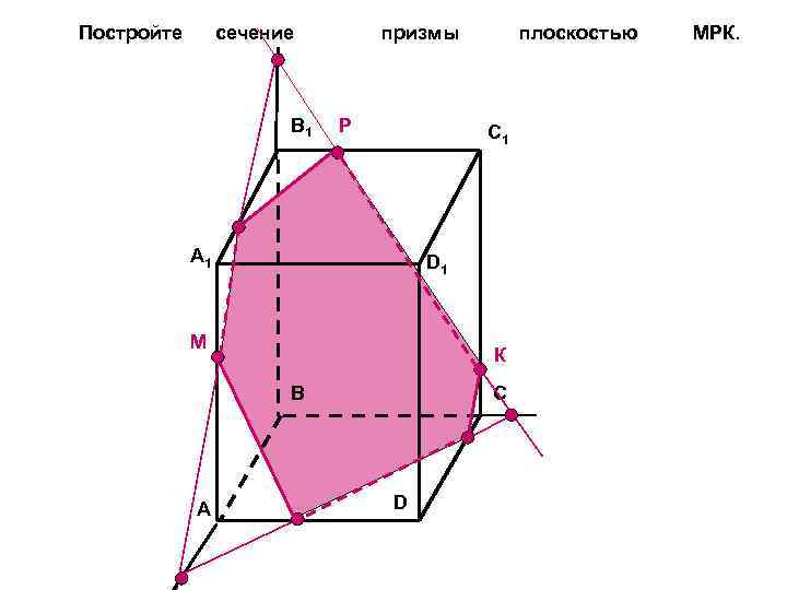 Постройте сечение B 1 призмы Р C 1 A 1 D 1 М К