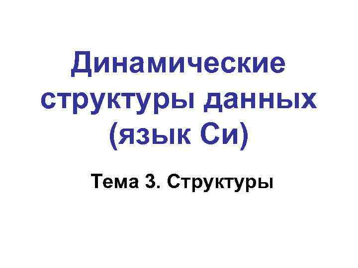 Динамические структуры данных (язык Си) Тема 3. Структуры 