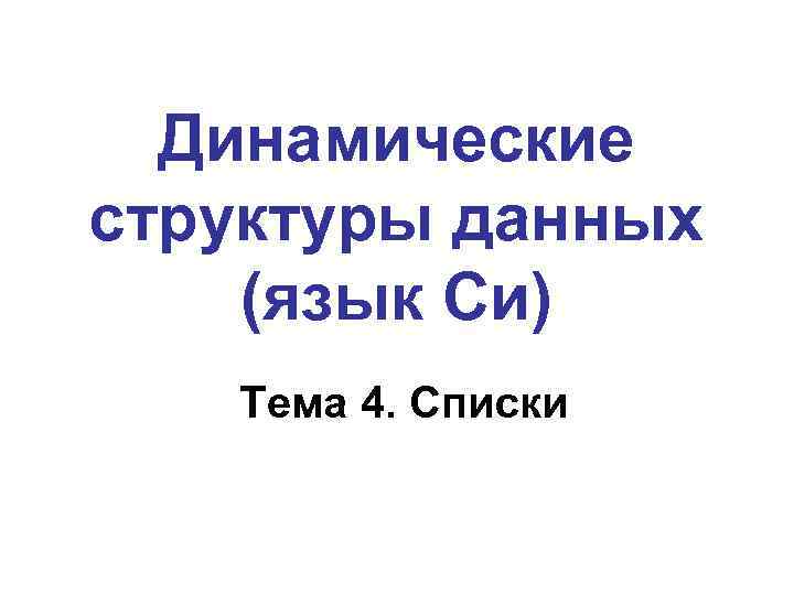 Динамические структуры данных (язык Си) Тема 4. Списки 