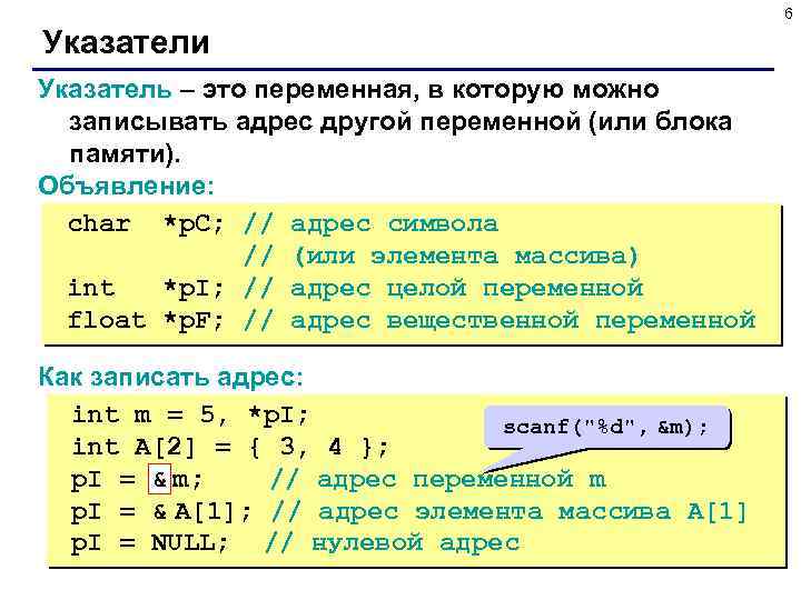 6 Указатели Указатель – это переменная, в которую можно записывать адрес другой переменной (или