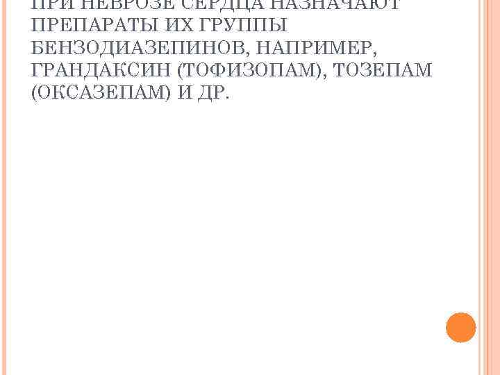 ПРИ НЕВРОЗЕ СЕРДЦА НАЗНАЧАЮТ ПРЕПАРАТЫ ИХ ГРУППЫ БЕНЗОДИАЗЕПИНОВ, НАПРИМЕР, ГРАНДАКСИН (ТОФИЗОПАМ), ТОЗЕПАМ (ОКСАЗЕПАМ) И