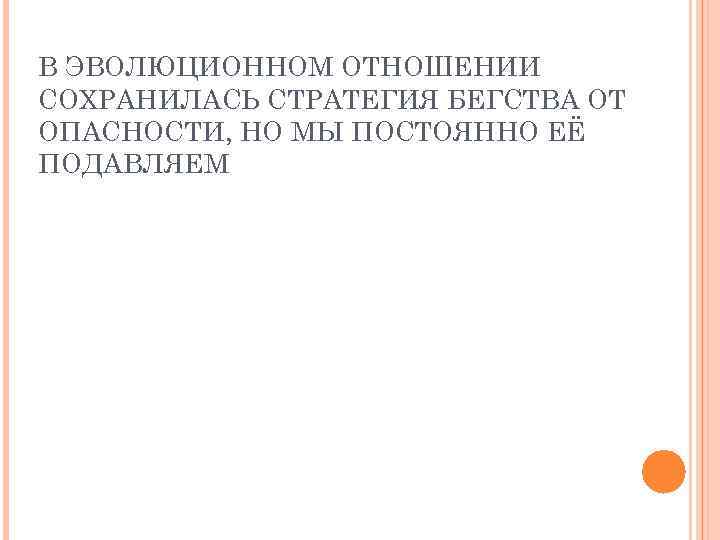 В ЭВОЛЮЦИОННОМ ОТНОШЕНИИ СОХРАНИЛАСЬ СТРАТЕГИЯ БЕГСТВА ОТ ОПАСНОСТИ, НО МЫ ПОСТОЯННО ЕЁ ПОДАВЛЯЕМ 