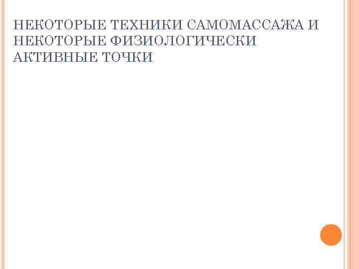 НЕКОТОРЫЕ ТЕХНИКИ САМОМАССАЖА И НЕКОТОРЫЕ ФИЗИОЛОГИЧЕСКИ АКТИВНЫЕ ТОЧКИ 