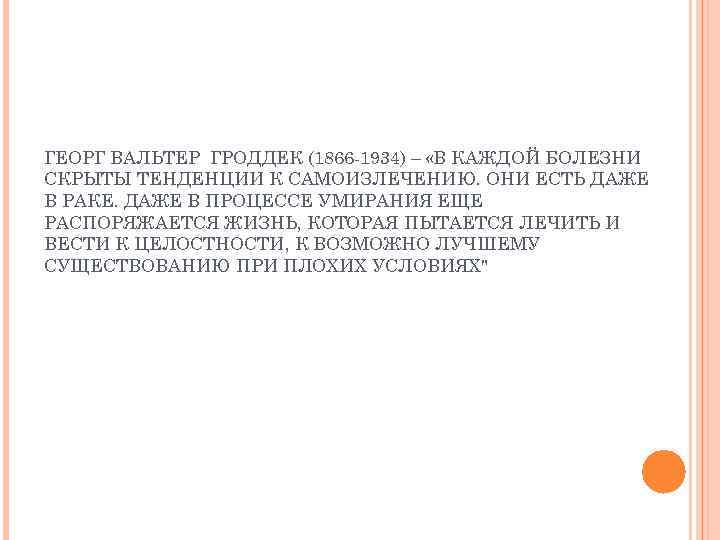 ГЕОРГ ВАЛЬТЕР ГРОДДЕК (1866 -1934) – «В КАЖДОЙ БОЛЕЗНИ СКРЫТЫ ТЕНДЕНЦИИ К САМОИЗЛЕЧЕНИЮ. ОНИ