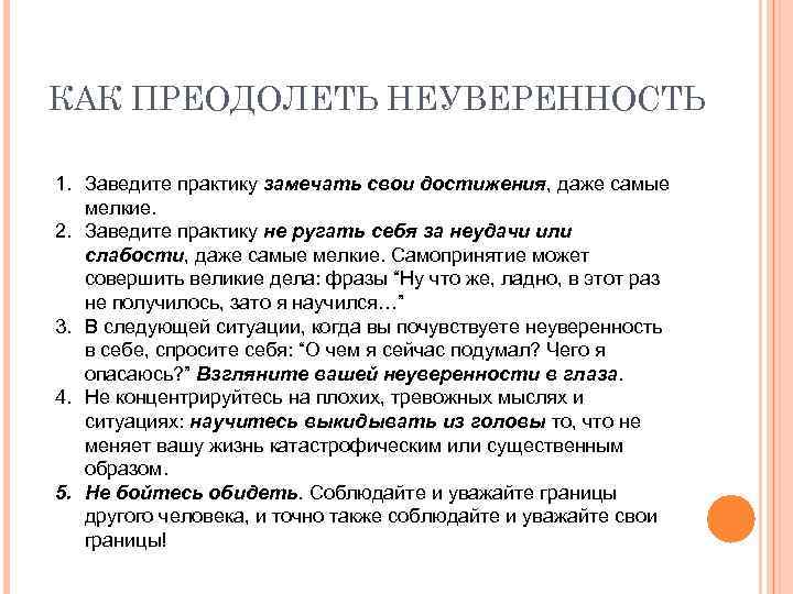 КАК ПРЕОДОЛЕТЬ НЕУВЕРЕННОСТЬ 1. Заведите практику замечать свои достижения, даже самые мелкие. 2. Заведите