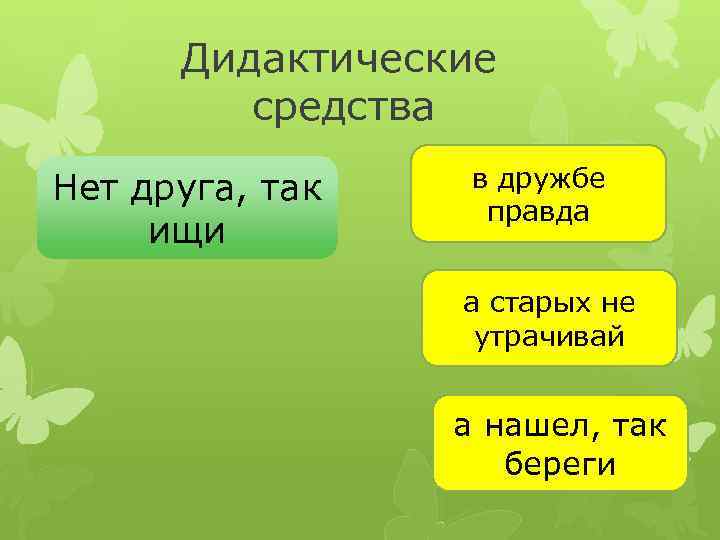 Дидактические средства Нет друга, так ищи в дружбе правда а старых не утрачивай а