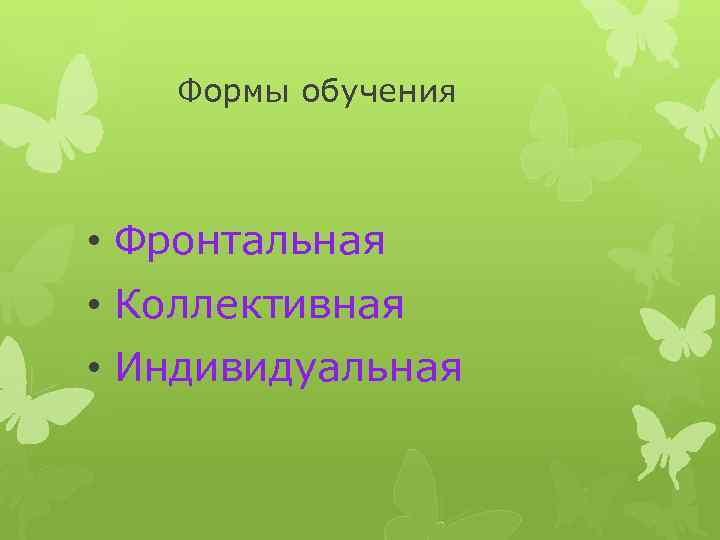 Формы обучения • Фронтальная • Коллективная • Индивидуальная 