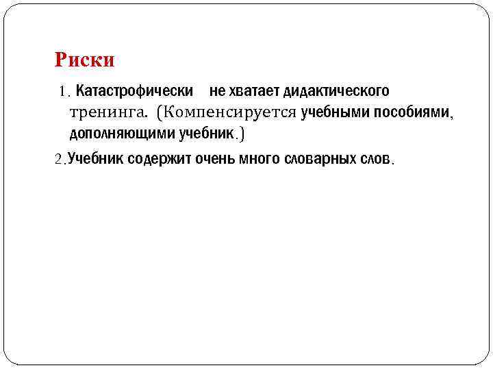 Риски 1. Катастрофически не хватает дидактического тренинга. (Компенсируется учебными пособиями, дополняющими учебник. ) 2.