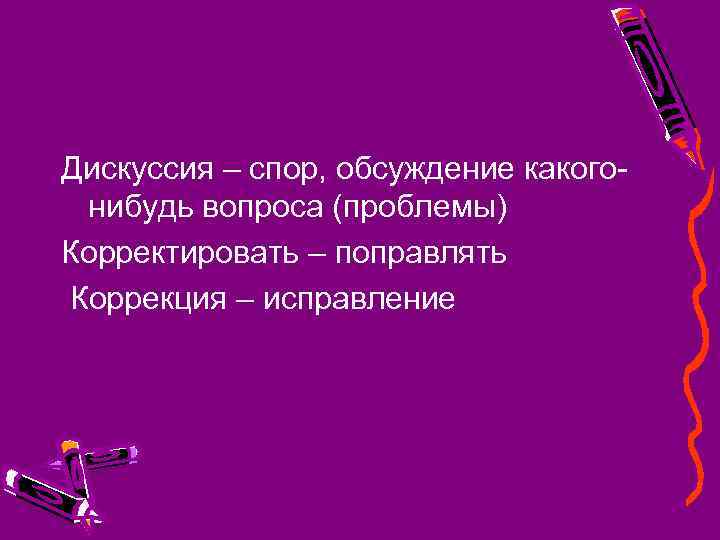 Дискуссия – спор, обсуждение какогонибудь вопроса (проблемы) Корректировать – поправлять Коррекция – исправление 