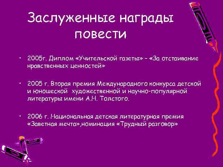 Заслуженные награды повести • 2005 г. Диплом «Учительской газеты» – «За отстаивание нравственных ценностей»