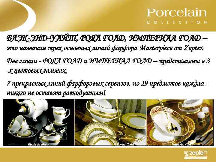 БЛЭК-ЭНД-УАЙТ, РОЯЛ ГОЛД, ИМПЕРИАЛ ГОЛД – это названия трех основных линий фарфора Masterpiece от