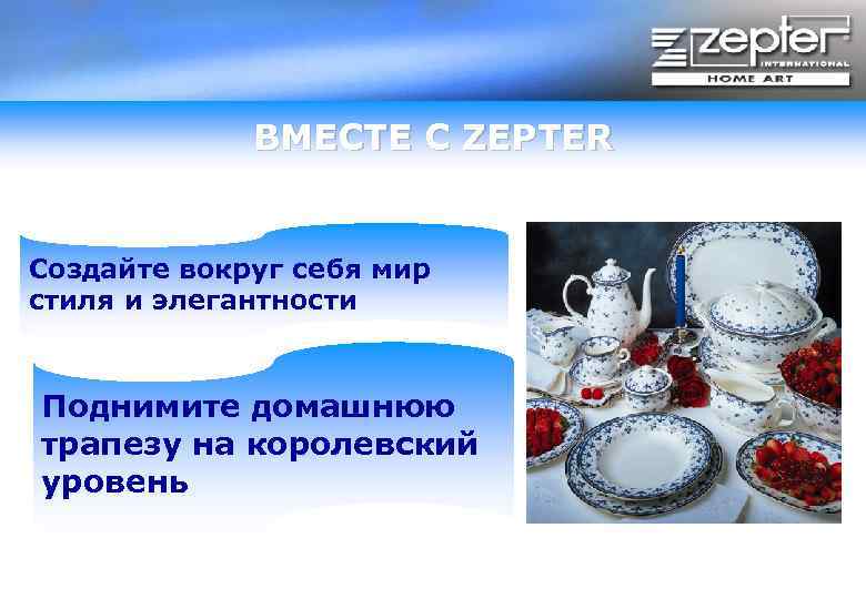ВМЕСТЕ С ZEPTER Создайте вокруг себя мир стиля и элегантности Поднимите домашнюю трапезу на