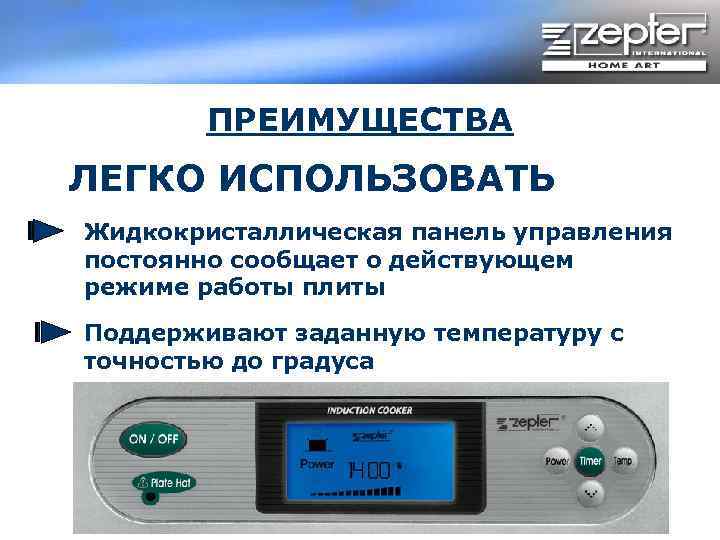 ПРЕИМУЩЕСТВА ЛЕГКО ИСПОЛЬЗОВАТЬ Жидкокристаллическая панель управления постоянно сообщает о действующем режиме работы плиты Поддерживают