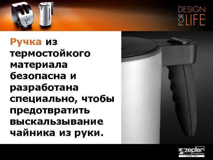 Ручка из термостойкого материала безопасна и разработана специально, чтобы предотвратить выскальзывание чайника из руки.