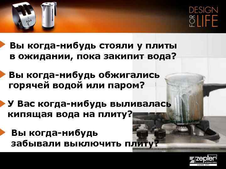 Вы когда-нибудь стояли у плиты в ожидании, пока закипит вода? Вы когда-нибудь обжигались горячей