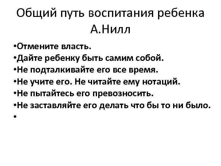 Общий путь воспитания ребенка А. Нилл • Отмените власть. • Дайте ребенку быть самим