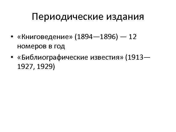 Периодические издания • «Книговедение» (1894— 1896) — 12 номеров в год • «Библиографические известия»