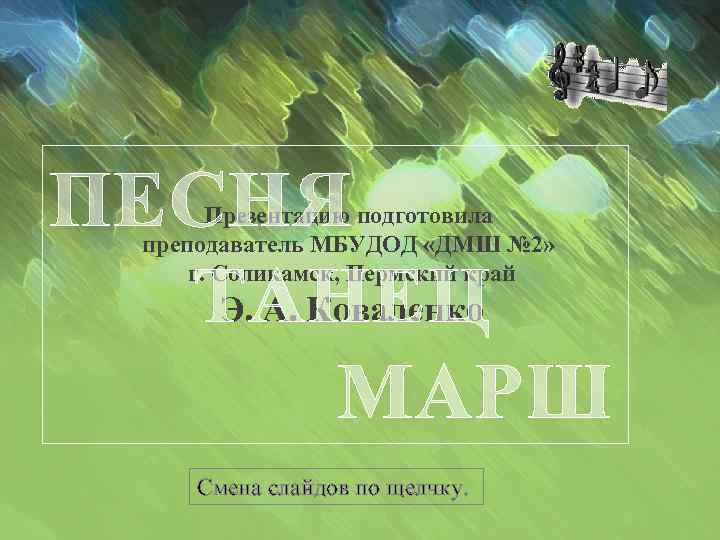 ПЕСНЯ Э. А. Коваленко ТАНЕЦ МАРШ Презентацию подготовила преподаватель МБУДОД «ДМШ № 2» г.