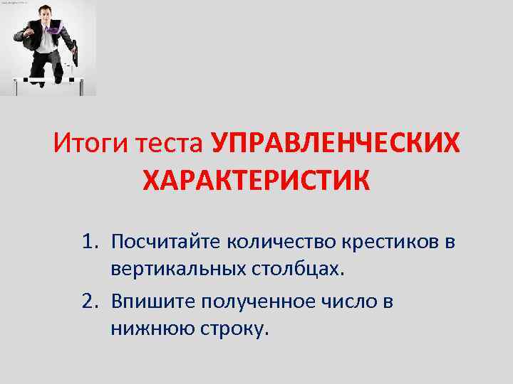 Итоги теста УПРАВЛЕНЧЕСКИХ ХАРАКТЕРИСТИК 1. Посчитайте количество крестиков в вертикальных столбцах. 2. Впишите полученное