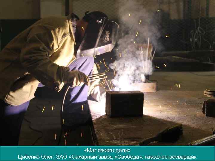  «Маг своего дела» Цибенко Олег, ЗАО «Сахарный завод «Свобода» , газоэлектросварщик 