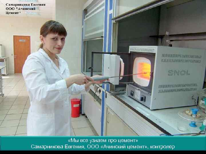  «Мы все узнаем про цемент» Самарникова Евгения, ООО «Ачинский цемент» , контролер 