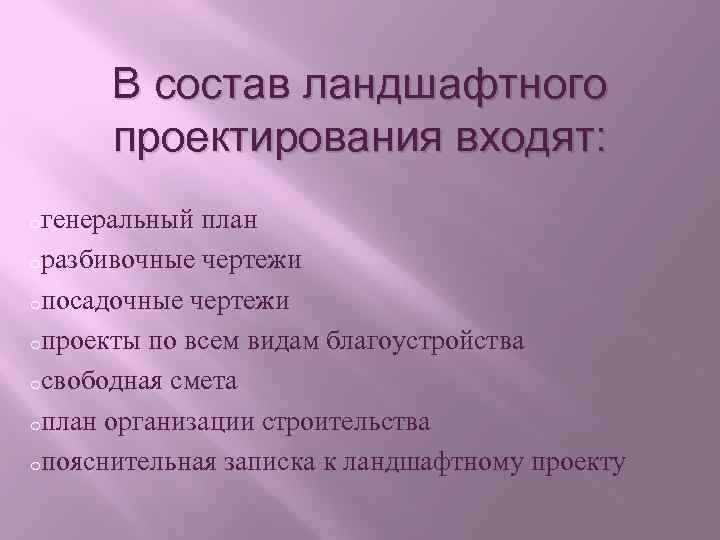 В состав ландшафтного проектирования входят: oгенеральный план oразбивочные чертежи oпосадочные чертежи oпроекты по всем