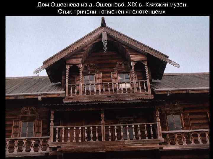 Дом Ошевнева из д. Ошевнево. XIX в. Кижский музей. Стык причелин отмечен «полотенцем» 