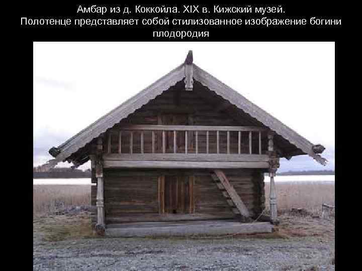 Амбар из д. Коккойла. XIX в. Кижский музей. Полотенце представляет собой стилизованное изображение богини