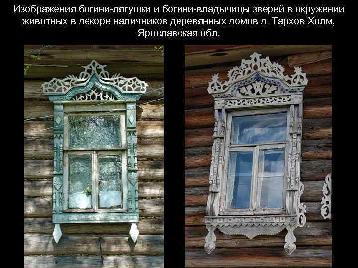 Изображения богини-лягушки и богини-владычицы зверей в окружении животных в декоре наличников деревянных домов д.