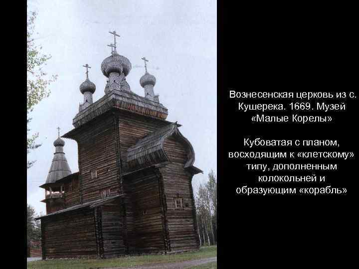 Вознесенская церковь из с. Кушерека. 1669. Музей «Малые Корелы» Кубоватая с планом, восходящим к