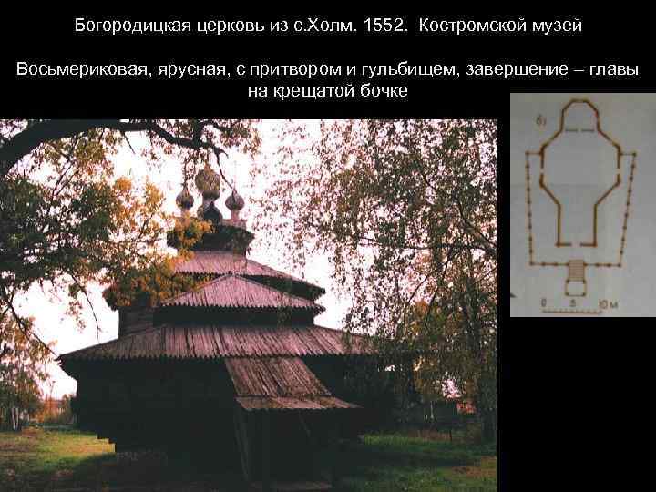 Богородицкая церковь из с. Холм. 1552. Костромской музей Восьмериковая, ярусная, с притвором и гульбищем,