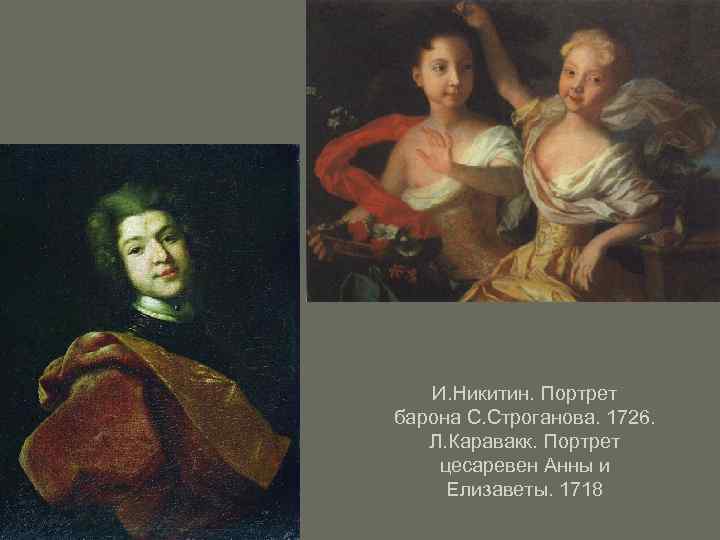 И. Никитин. Портрет барона С. Строганова. 1726. Л. Каравакк. Портрет цесаревен Анны и Елизаветы.