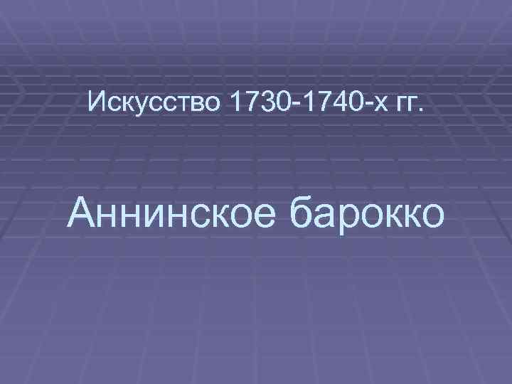 Искусство 1730 -1740 -х гг. Аннинское барокко 