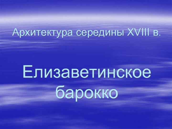 Архитектура середины XVIII в. Елизаветинское барокко 