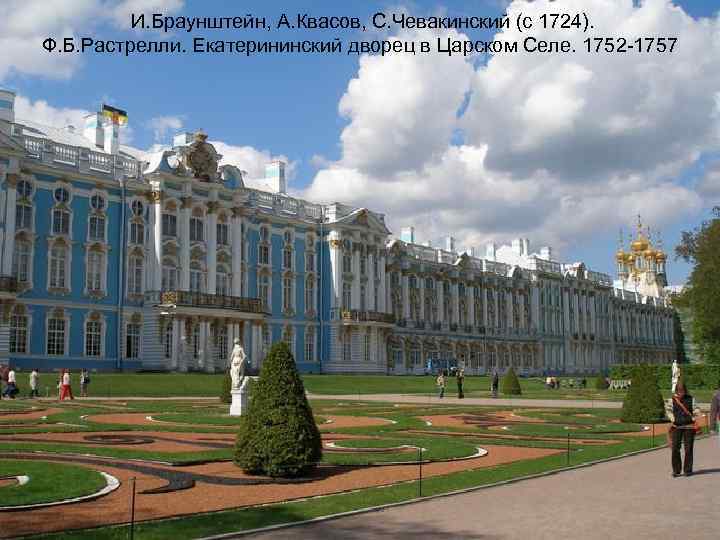И. Браунштейн, А. Квасов, С. Чевакинский (с 1724). Ф. Б. Растрелли. Екатерининский дворец в
