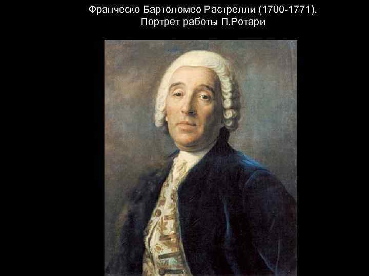 Франческо Бартоломео Растрелли (1700 -1771). Портрет работы П. Ротари 