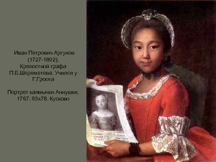 Иван Петрович Аргунов (1727 -1802). Крепостной графа П. Б. Шереметева. Учился у Г. Гроота