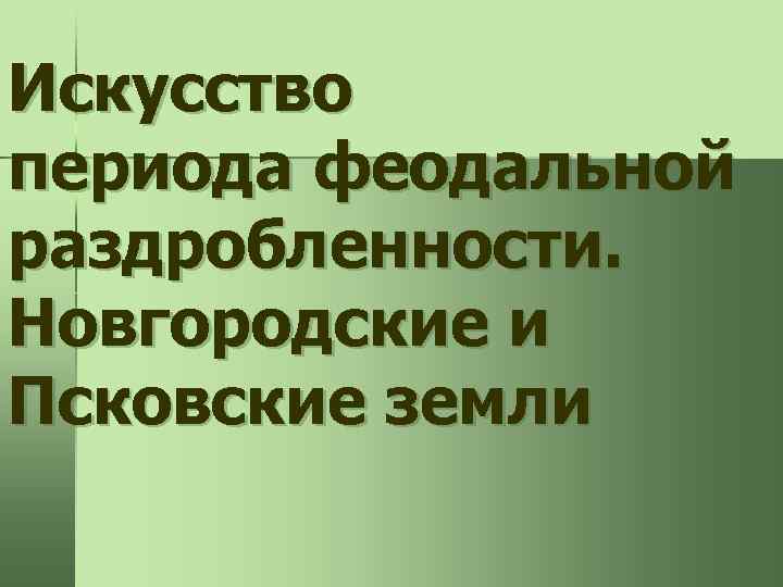 Искусство периода феодальной раздробленности. Новгородские и Псковские земли 