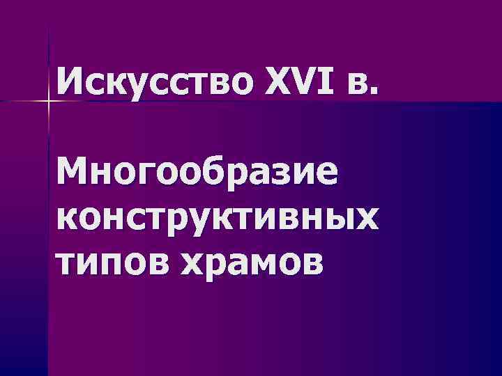 Искусство XVI в. Многообразие конструктивных типов храмов 