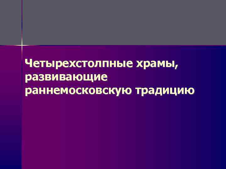 Четырехстолпные храмы, развивающие раннемосковскую традицию 